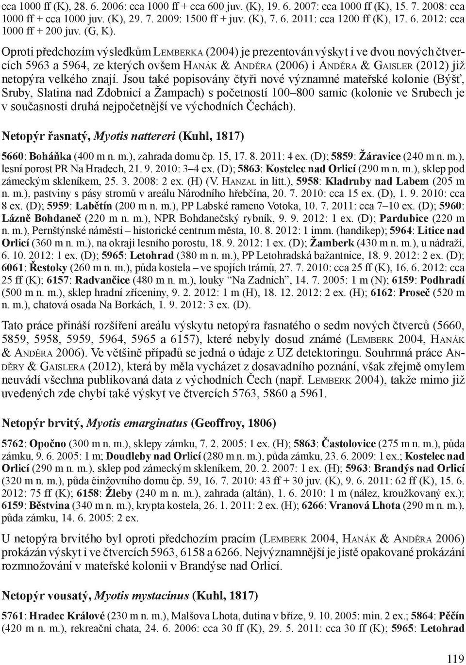 Oproti předchozím výsledkům Lemberka (2004) je prezentován výskyt i ve dvou nových čtvercích 5963 a 5964, ze kterých ovšem Hanák & Anděra (2006) i Anděra & Gaisler (2012) již netopýra velkého znají.