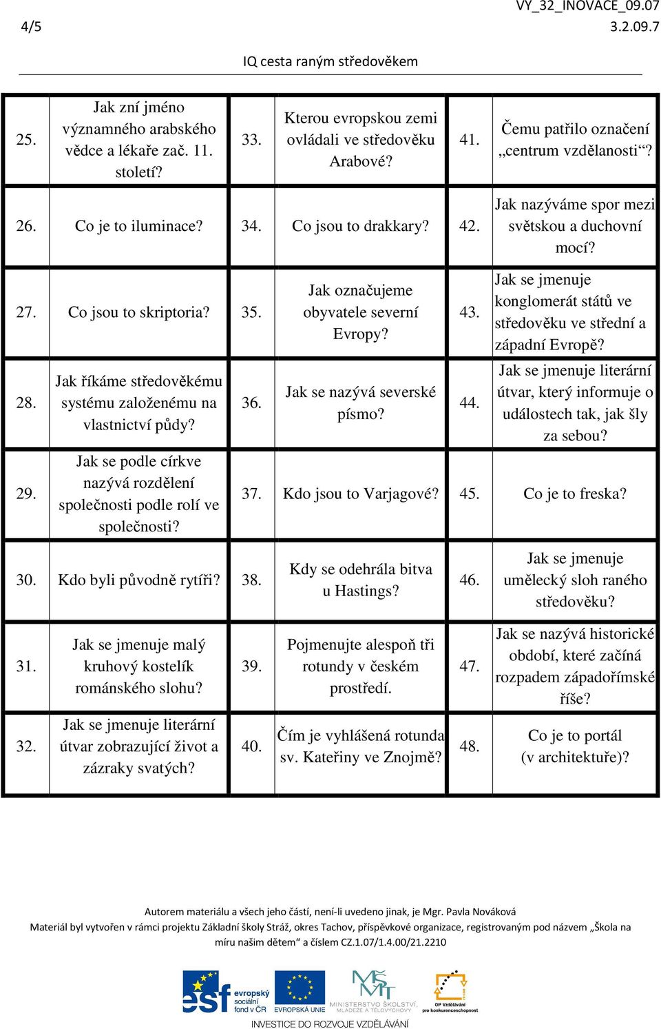 Jak se podle církve nazývá rozdělení společnosti podle rolí ve společnosti? 36. Jak označujeme obyvatele severní Evropy? Jak se nazývá severské písmo? 43. 44.