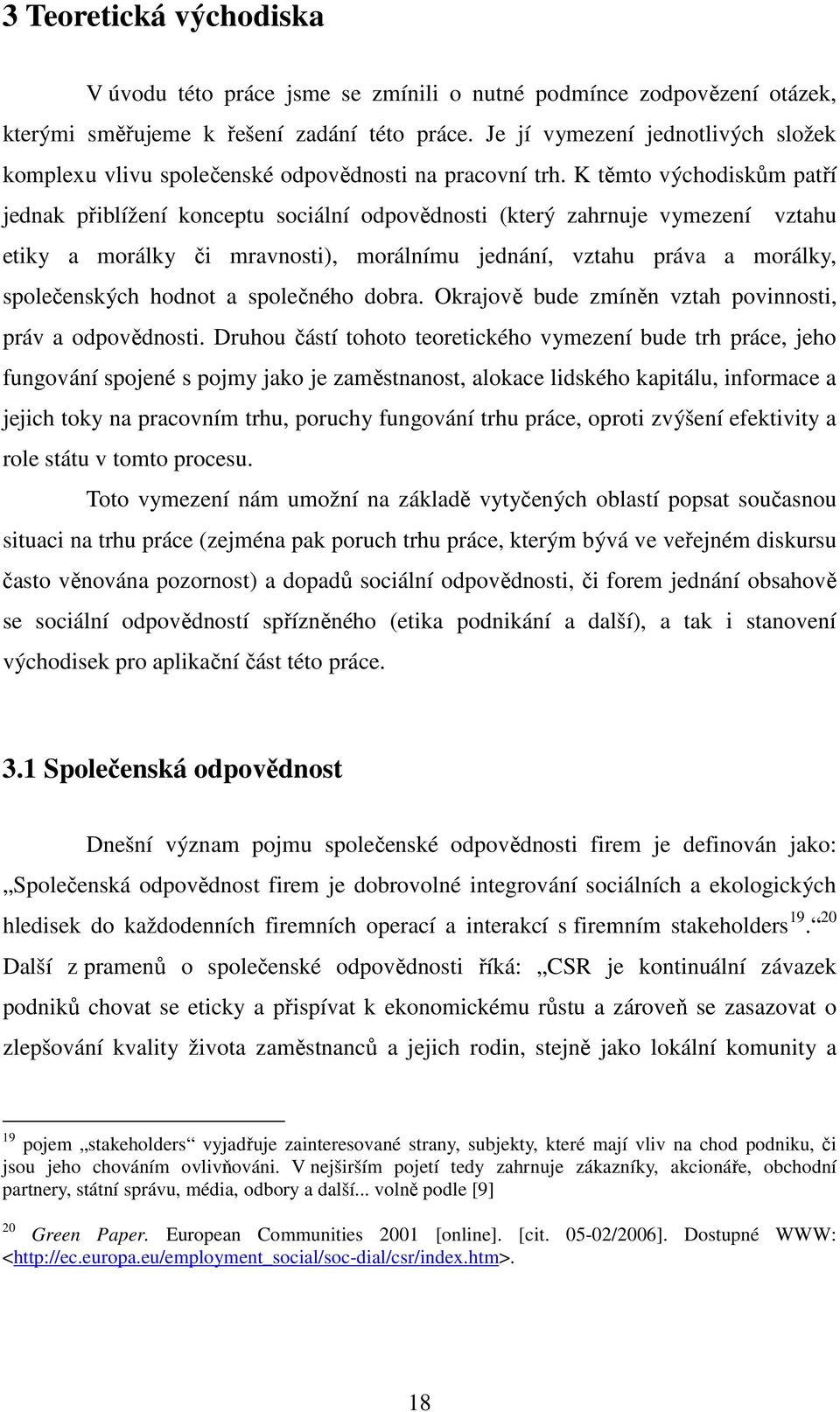 K těmto východiskům patří jednak přiblížení konceptu sociální odpovědnosti (který zahrnuje vymezení vztahu etiky a morálky či mravnosti), morálnímu jednání, vztahu práva a morálky, společenských