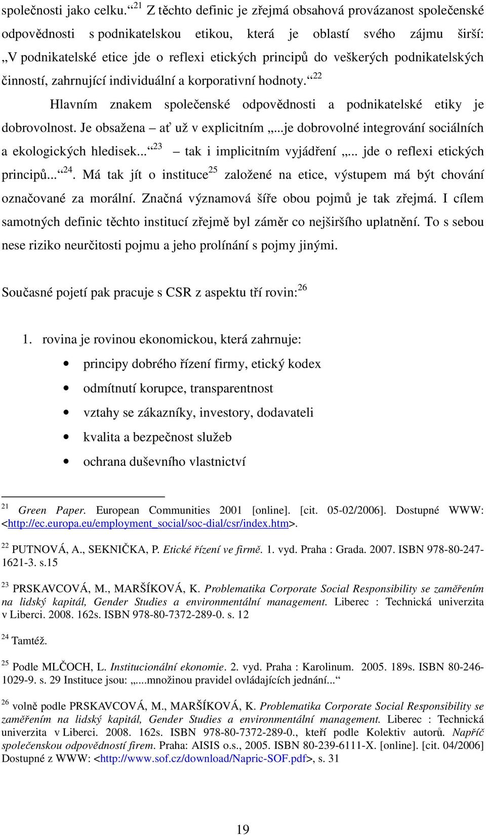 veškerých podnikatelských činností, zahrnující individuální a korporativní hodnoty. 22 Hlavním znakem společenské odpovědnosti a podnikatelské etiky je dobrovolnost. Je obsažena ať už v explicitním.