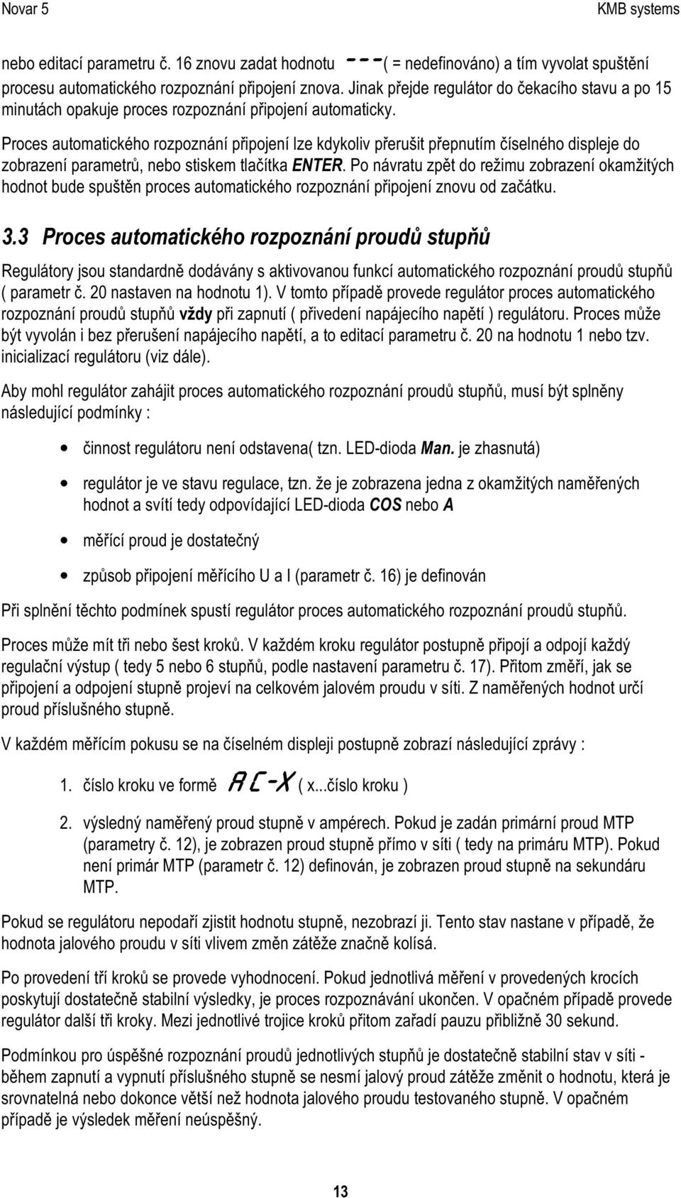 P roces automatick é ho rozpozná ní připojení lze k dy k oliv přeruš it přepnutím čís elné ho dis pleje do zobrazení parametrů, nebo s tis k em tlačítk a ENTER.