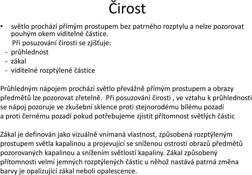 Při posuzování čirosti, ve vztahu k průhlednosti se nápoj pozoruje ve zkušební sklence proti stejnorodému bílému pozadí a proti černému pozadí pokud potřebujeme zjistit přítomnost světlých částic