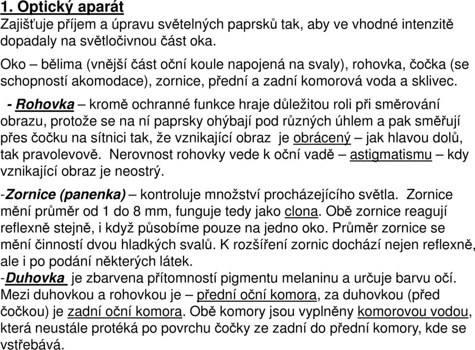 - Rohovka kromě ochranné funkce hraje důležitou roli při směrování obrazu, protože se na ní paprsky ohýbají pod různých úhlem a pak směřují přes čočku na sítnici tak, že vznikající obraz je obrácený