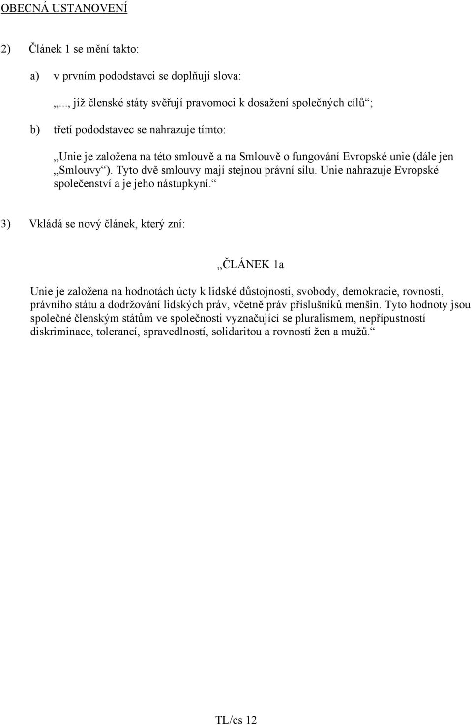 Smlouvy ). Tyto dvě smlouvy mají stejnou právní sílu. Unie nahrazuje Evropské společenství a je jeho nástupkyní.