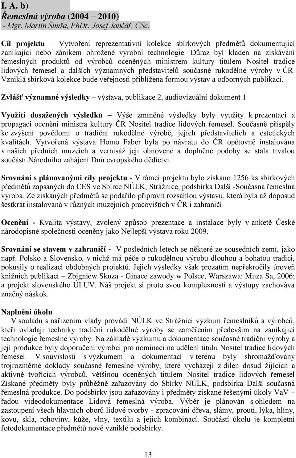 Důraz byl kladen na získávání řemeslných produktů od výrobců oceněných ministrem kultury titulem Nositel tradice lidových řemesel a dalších významných představitelů současné rukodělné výroby v ČR.