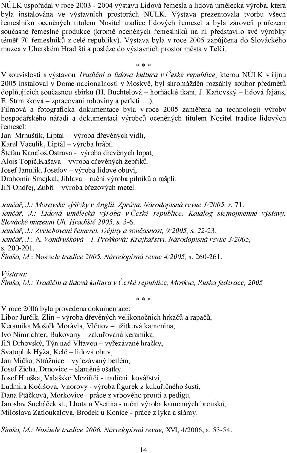 výrobky téměř 70 řemeslníků z celé republiky). Výstava byla v roce 2005 zapůjčena do Slováckého muzea v Uherském Hradišti a posléze do výstavních prostor města v Telči.