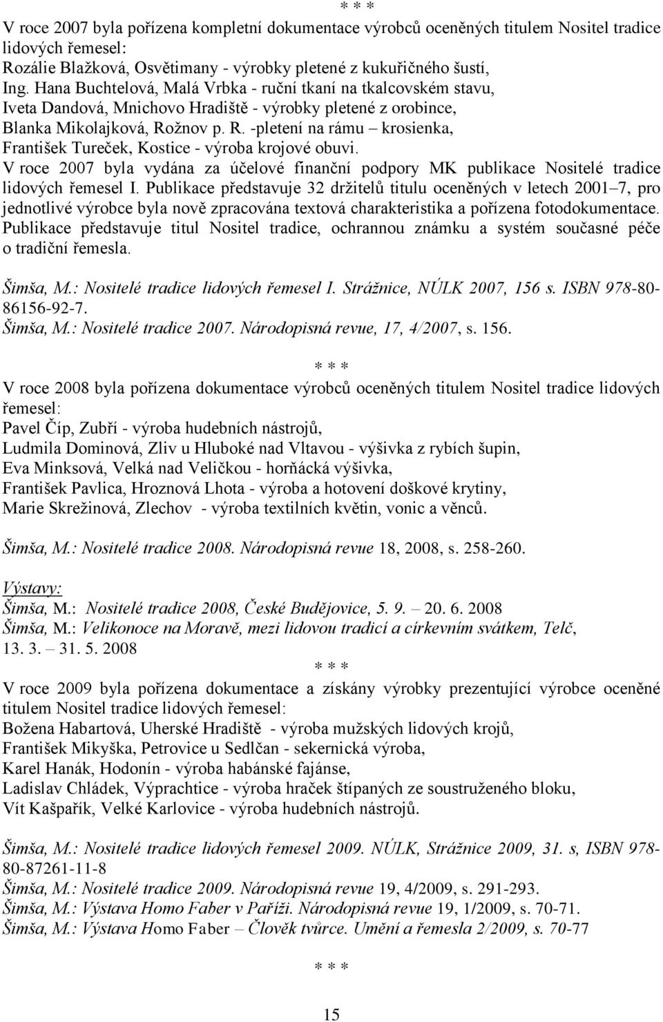 ţnov p. R. -pletení na rámu krosienka, František Tureček, Kostice - výroba krojové obuvi. V roce 2007 byla vydána za účelové finanční podpory MK publikace Nositelé tradice lidových řemesel I.