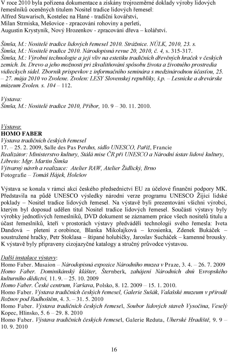 NÚLK, 2010, 23. s. Šimša, M.: Nositelé tradice 2010. Národopisná revue 20, 2010, č. 4, s. 315-317. Šimša, M.: Výrobní technologie a její vliv na estetiku tradičních dřevěných hraček v českých zemích.