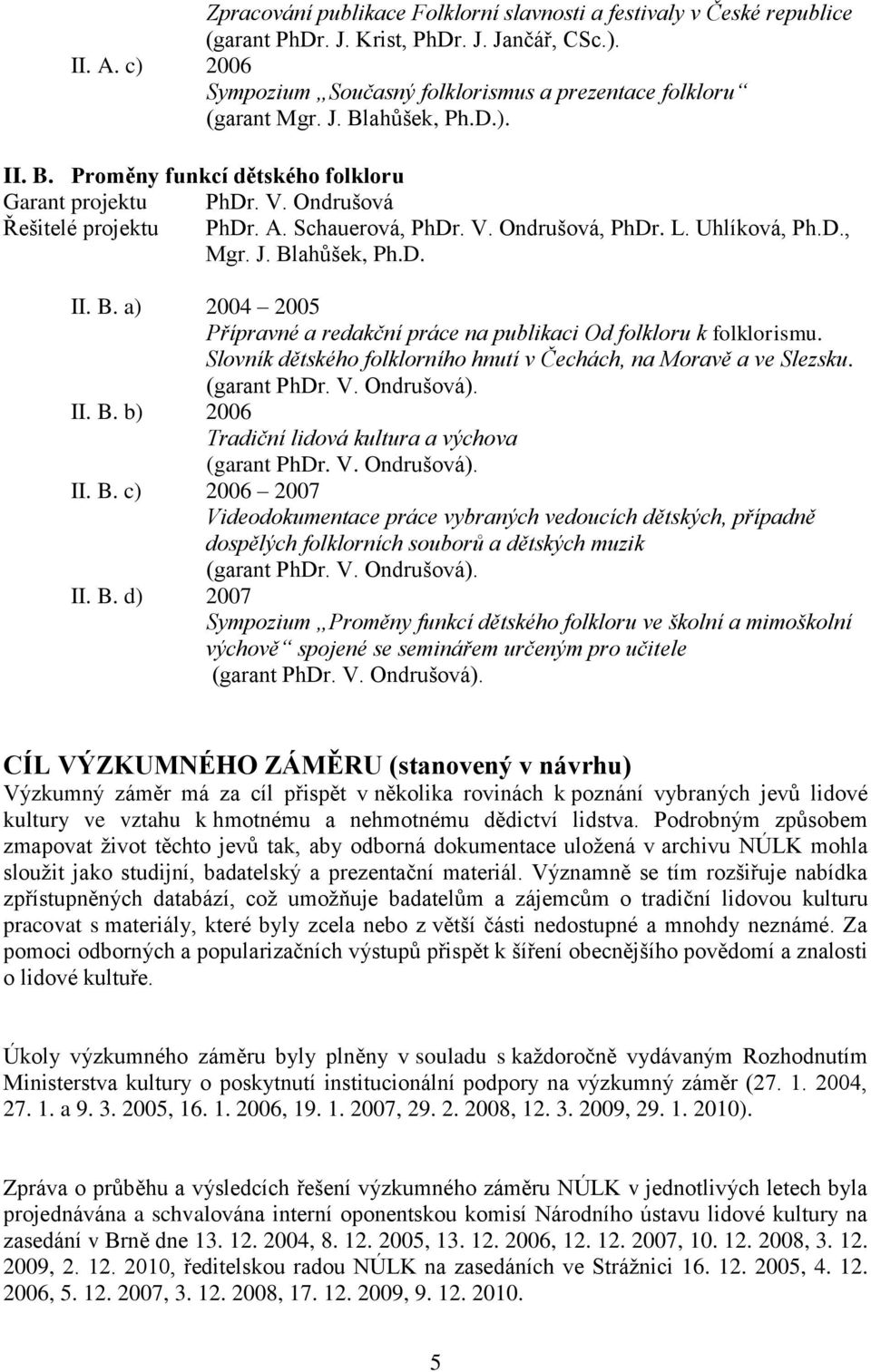 Blahůšek, Ph.D. II. B. a) 2004 2005 Přípravné a redakční práce na publikaci Od folkloru k folklorismu. Slovník dětského folklorního hnutí v Čechách, na Moravě a ve Slezsku. (garant PhDr. V.