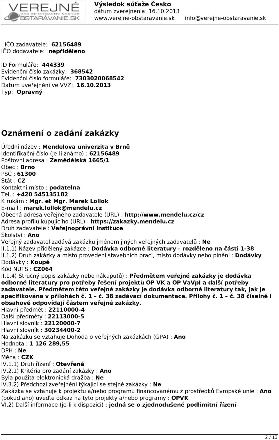 podatelna Tel. : +420 545135182 K rukám : Mgr. et Mgr. Marek Lollok E-mail : marek.lollok@mendelu.cz Obecná adresa veřejného zadavatele (URL) : http://www.mendelu.cz/cz Adresa profilu kupujícího (URL) : https://zakazky.