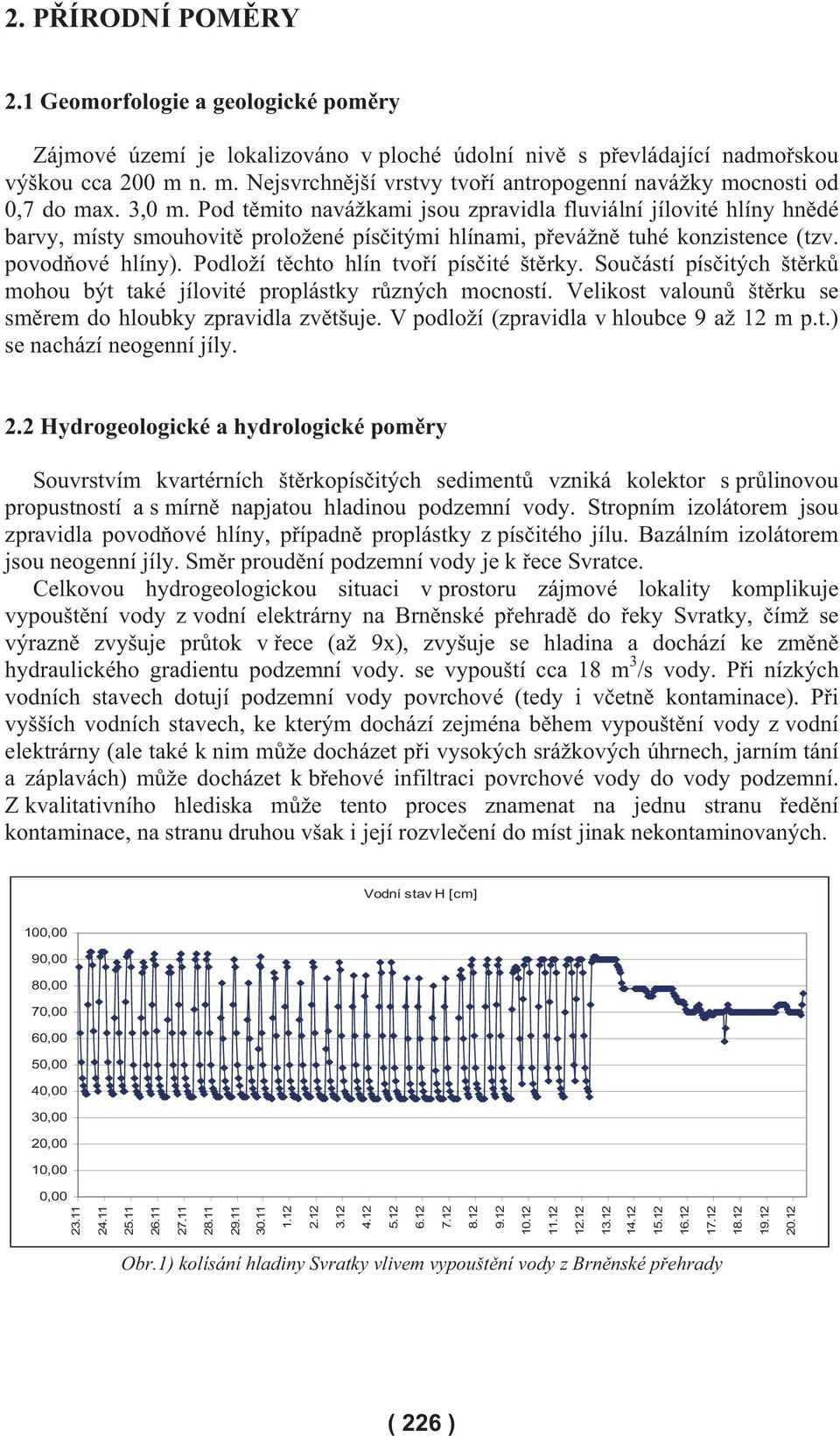 Pod t mito navážkami jsou zpravidla fluviální jílovité hlíny hn dé barvy, místy smouhovit proložené pís itými hlínami, p evážn tuhé konzistence (tzv. povod ové hlíny).