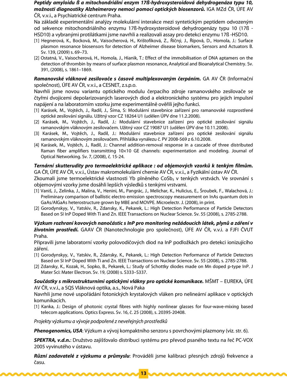 protilátkami jsme navrhli a realizovali assay pro detekci enzymu 17ß -HSD10. [1] Hegnerová, K., Bocková, M., Vaisocherová, H., Krištofiková, Z., Říčný, J., Řípová, D., Homola, J.