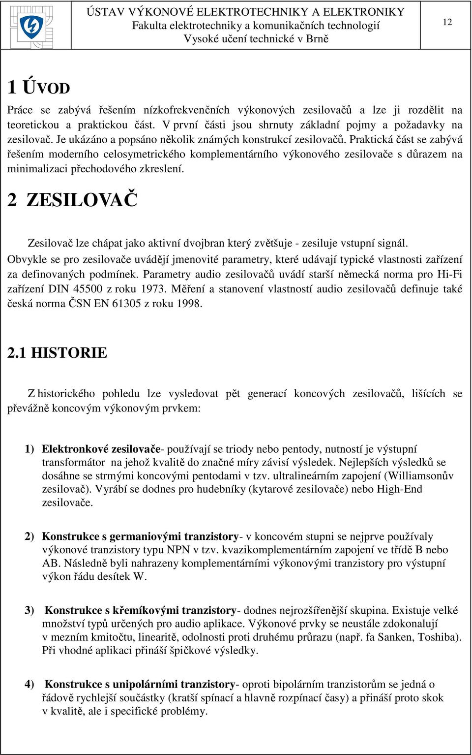 Praktická část se zabývá řešením moderního celosymetrického komplementárního výkonového zesilovače s důrazem na minimalizaci přechodového zkreslení.