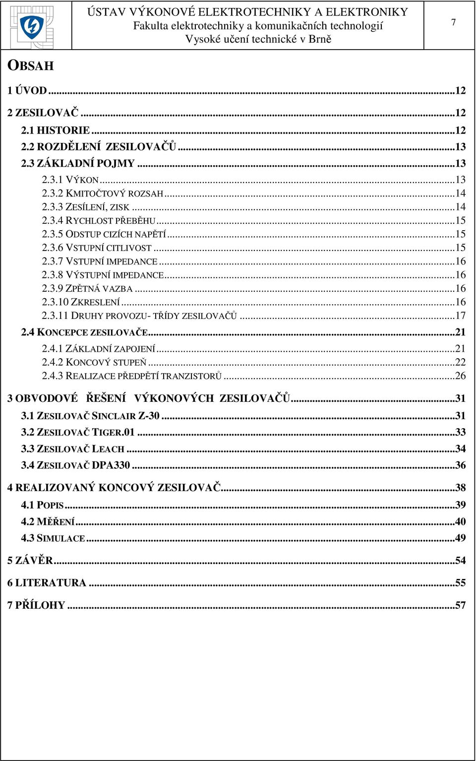 .. 17 2.4 KONCEPCE ZESILOVAČE... 21 2.4.1 ZÁKLADNÍ ZAPOJENÍ... 21 2.4.2 KONCOVÝ STUPEŇ... 22 2.4.3 REALIZACE PŘEDPĚTÍ TRANZISTORŮ... 26 3 OBVODOVÉ ŘEŠENÍ VÝKONOVÝCH ZESILOVAČŮ... 31 3.