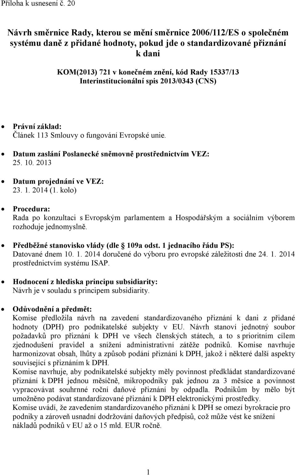 Interinstitucionální spis 2013/0343 (CNS) Právní základ: Článek 113 Smlouvy o fungování Evropské unie. Datum zaslání Poslanecké sněmovně prostřednictvím VEZ: 25. 10. 2013 Datum projednání ve VEZ: 23.