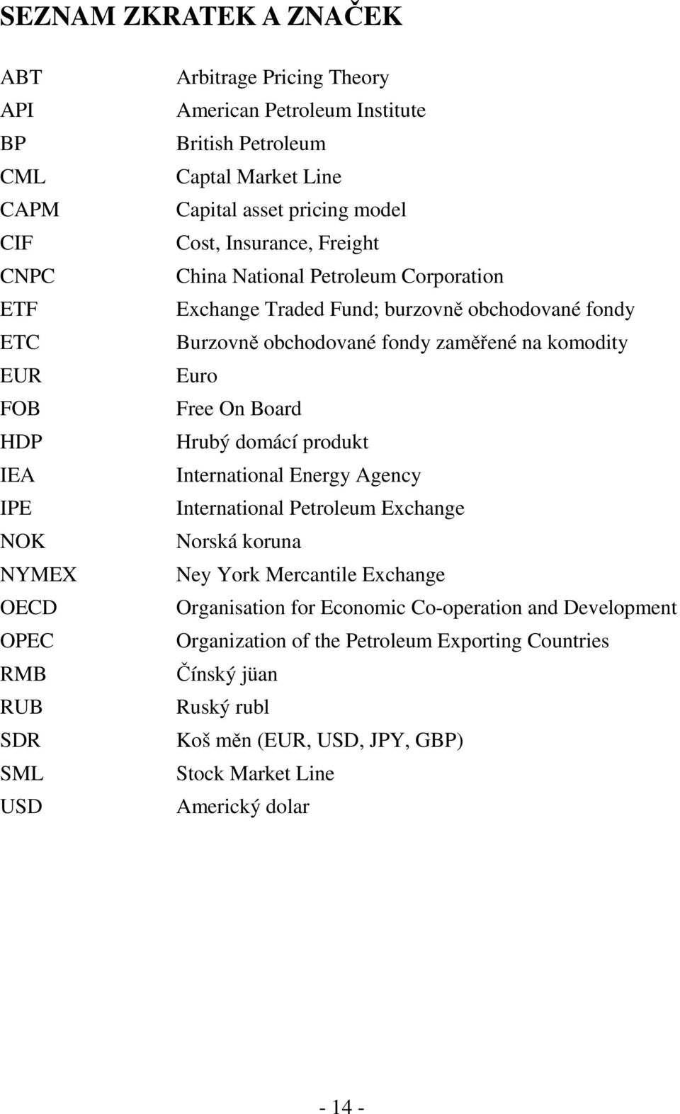 obchodované fondy zaměřené na komodty Euro Free On Board Hrubý domácí produkt Internatonal Energy Agency Internatonal Petroleum Exchange Norská koruna Ney York Mercantle