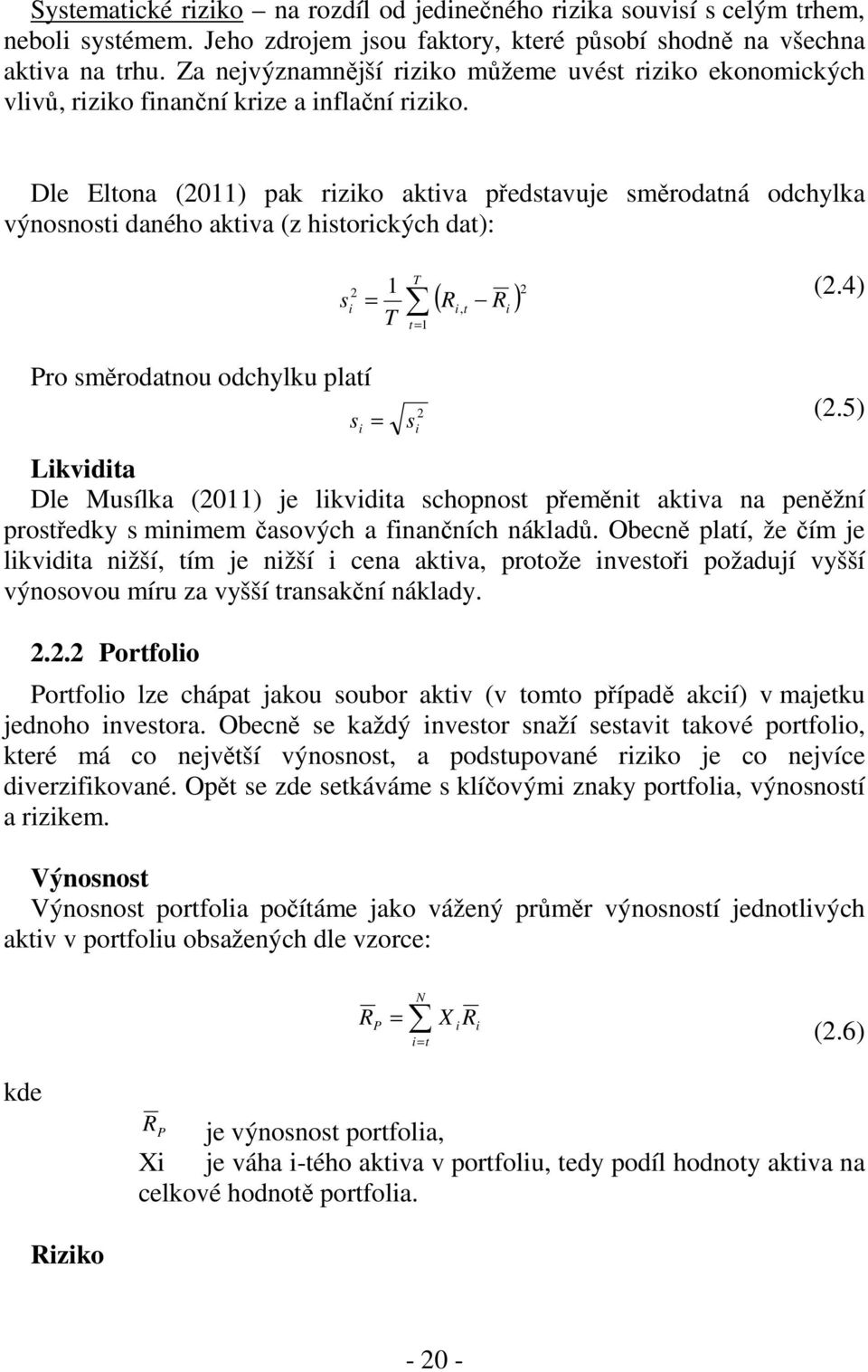 Dle Eltona (2011) pak rzko aktva představuje směrodatná odchylka výnosnost daného aktva (z hstorckých dat): s = T 2 1 T ( R, t R ) t= 1 2 (2.4) Pro směrodatnou odchylku platí (2.