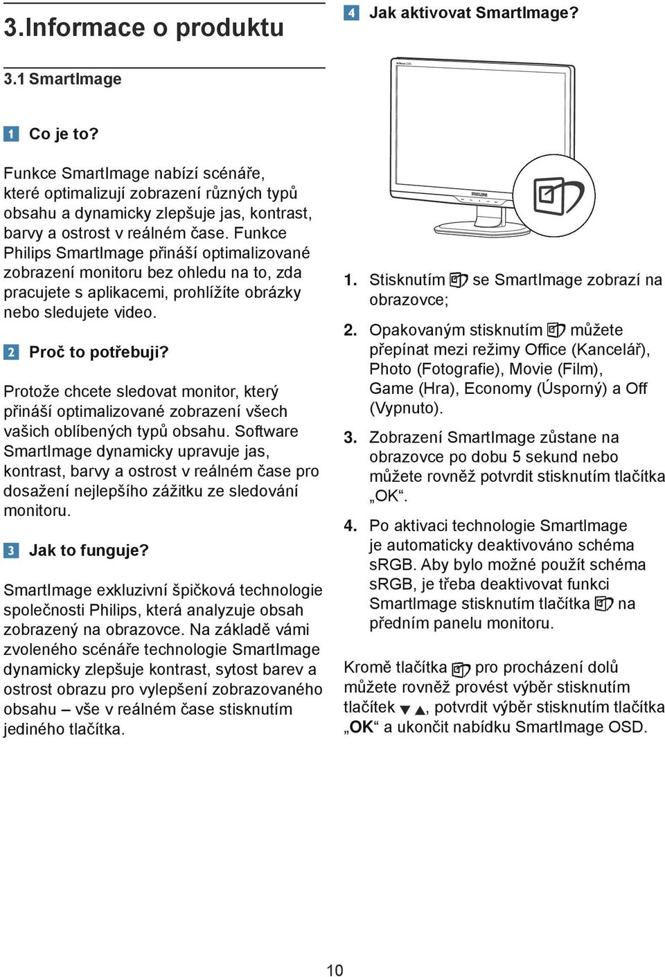 Funkce Philips SmartImage přináší optimalizované zobrazení monitoru bez ohledu na to, zda pracujete s aplikacemi, prohlížíte obrázky nebo sledujete video. Proč to potřebuji?