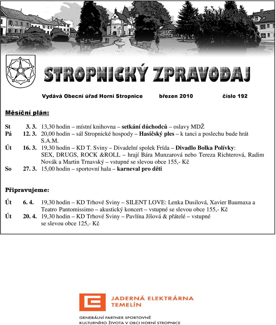 Sviny Divadelní spolek Frída Divadlo Bolka Polívky: SEX, DRUGS, ROCK &ROLL hrají Bára Munzarová nebo Tereza Richterová, Radim Novák a Martin Trnavský vstupné se slevou obce 155,- Kč 27. 3.