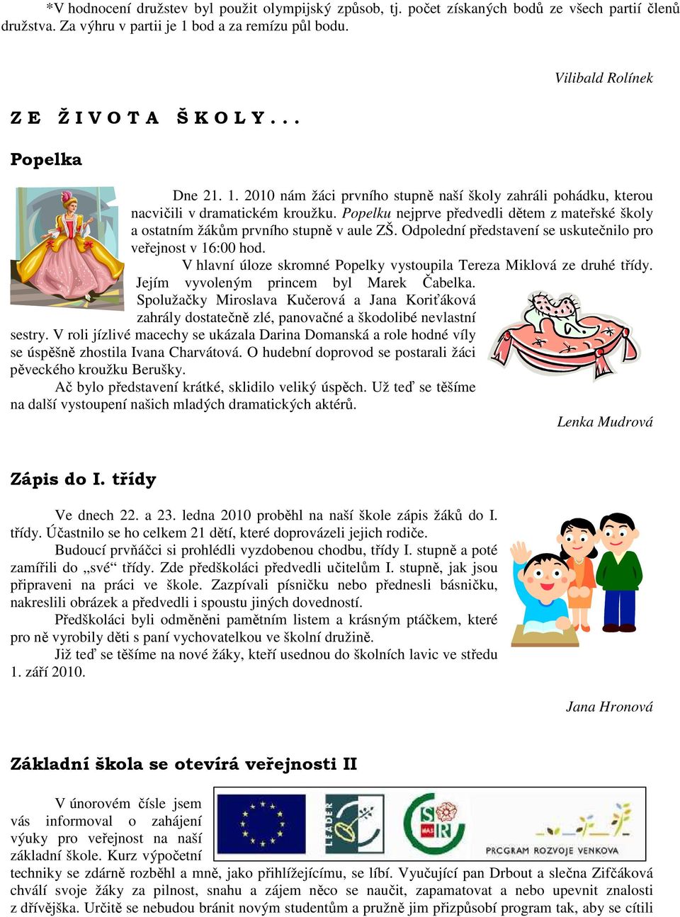 Popelku nejprve předvedli dětem z mateřské školy a ostatním žákům prvního stupně v aule ZŠ. Odpolední představení se uskutečnilo pro veřejnost v 16:00 hod.