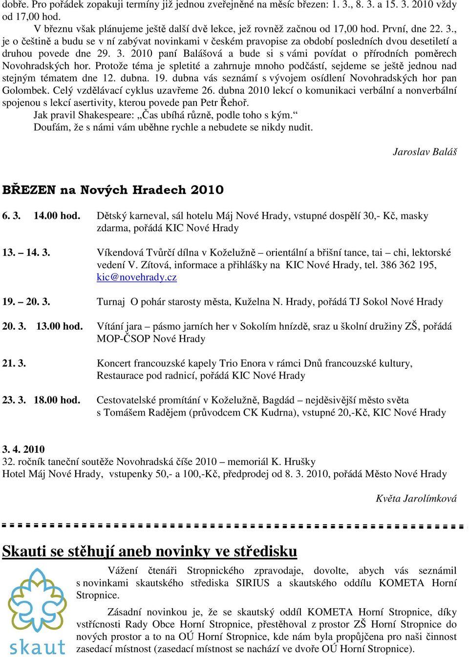 Protože téma je spletité a zahrnuje mnoho podčástí, sejdeme se ještě jednou nad stejným tématem dne 12. dubna. 19. dubna vás seznámí s vývojem osídlení Novohradských hor pan Golombek.