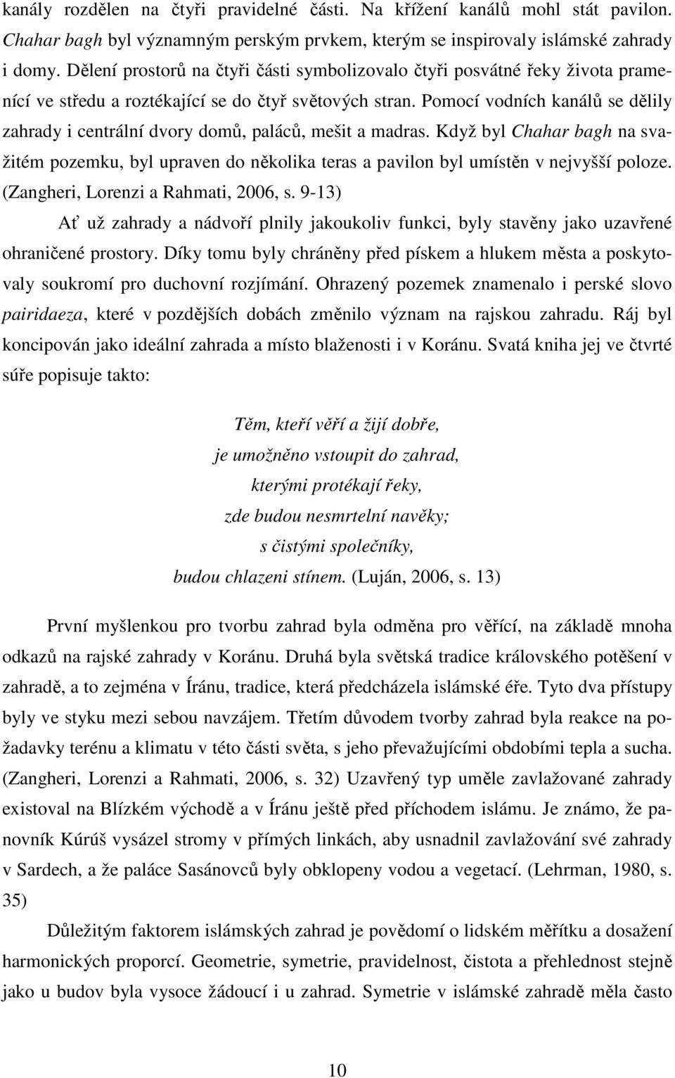 Pomocí vodních kanálů se dělily zahrady i centrální dvory domů, paláců, mešit a madras. Když byl Chahar bagh na svažitém pozemku, byl upraven do několika teras a pavilon byl umístěn v nejvyšší poloze.