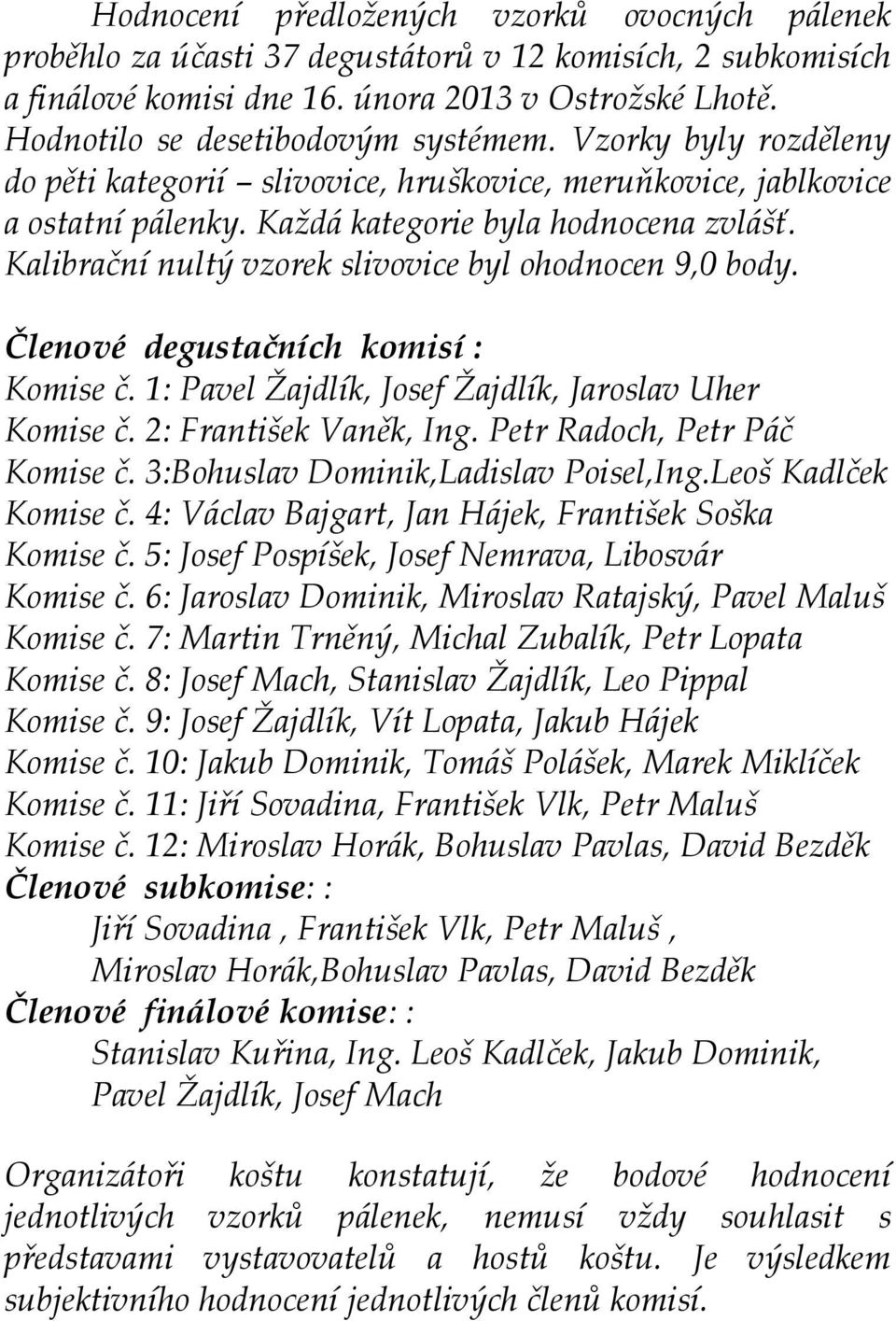 Kalibrační nultý vzorek slivovice byl ohodnocen 9,0 body. Členové degustačních komisí : Komise č. 1: Pavel Žajdlík, Josef Žajdlík, Jaroslav Uher Komise č. 2: František Vaněk, Ing.