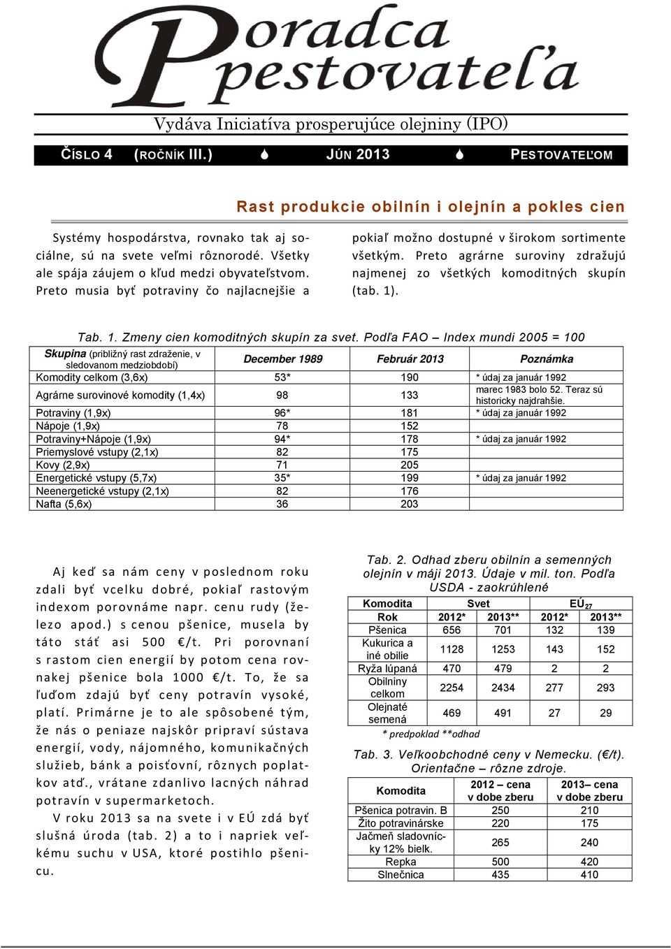 Preto musia byť potraviny čo najlacnejšie a pokiaľ možno dostupné v širokom sortimente všetkým. Preto agrárne suroviny zdražujú najmenej zo všetkých komoditných skupín (tab. 1)