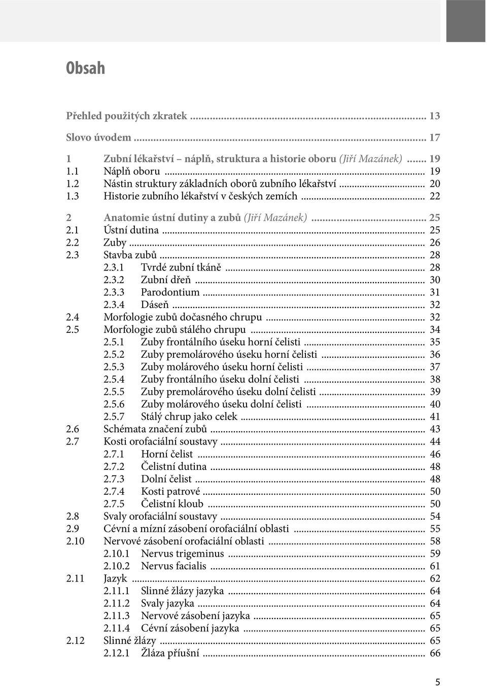 .. 28 2.3.2 Zubní dřeň... 30 2.3.3 Parodontium... 31 2.3.4 Dáseň... 32 2.4 Morfologie zubů dočasného chrupu... 32 2.5 Morfologie zubů stálého chrupu... 34 2.5.1 Zuby frontálního úseku horní čelisti.