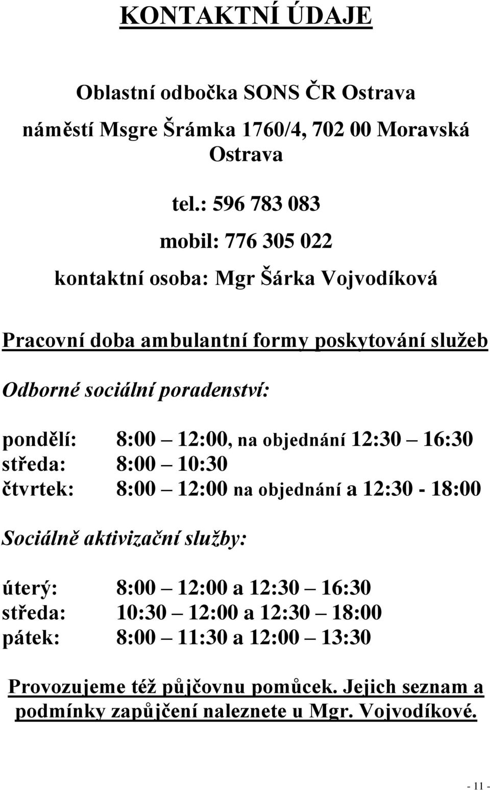 poradenství: pondělí: 8:00 12:00, na objednání 12:30 16:30 středa: 8:00 10:30 čtvrtek: 8:00 12:00 na objednání a 12:30-18:00 Sociálně aktivizační