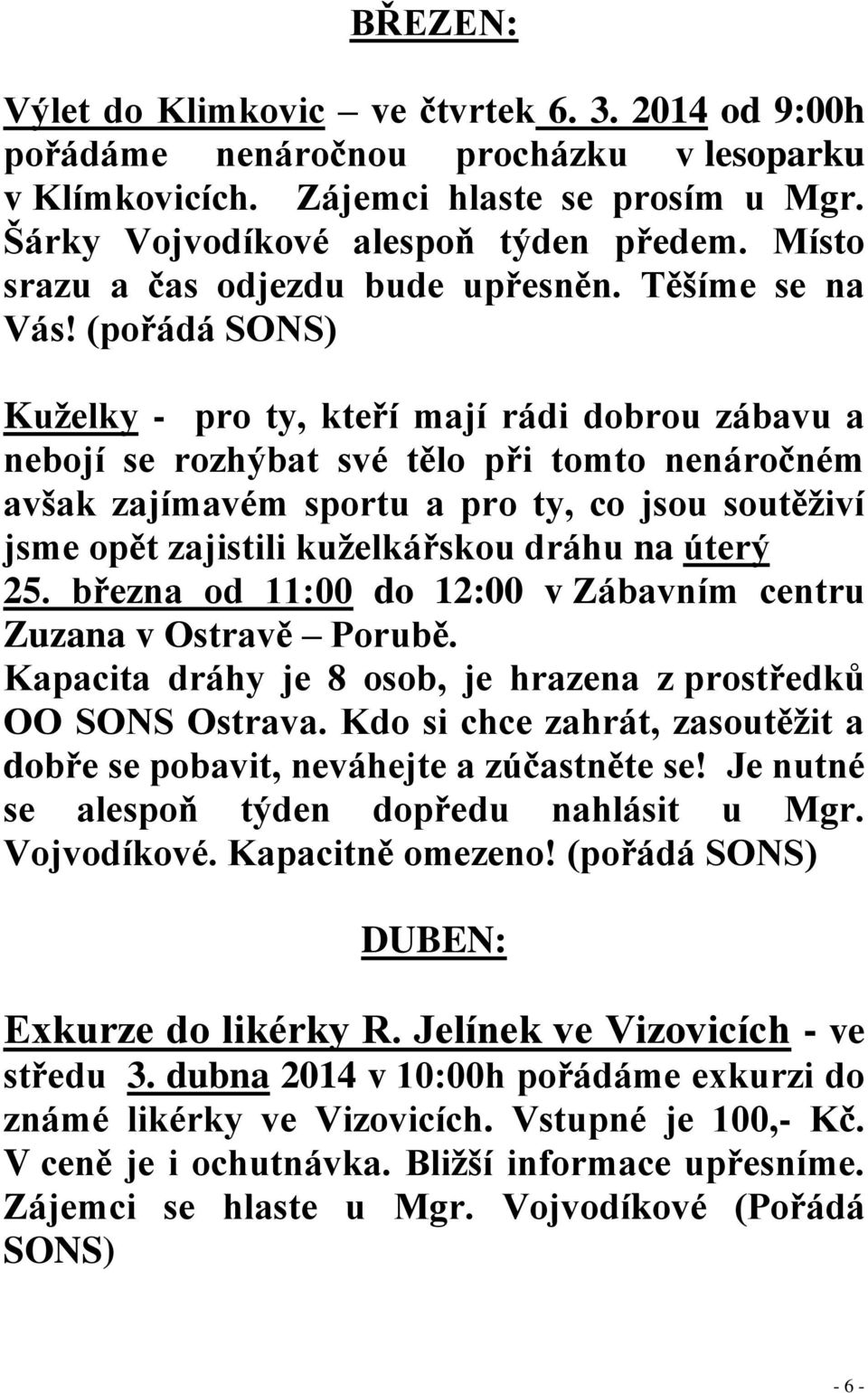 (pořádá SONS) Kuželky - pro ty, kteří mají rádi dobrou zábavu a nebojí se rozhýbat své tělo při tomto nenáročném avšak zajímavém sportu a pro ty, co jsou soutěživí jsme opět zajistili kuželkářskou