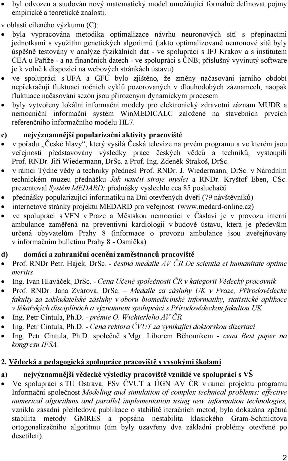 úspěšně testovány v analýze fyzikálních dat - ve spolupráci s IFJ Krakov a s institutem CEA u Paříže - a na finančních datech - ve spolupráci s ČNB; příslušný vyvinutý software je k volně k dispozici