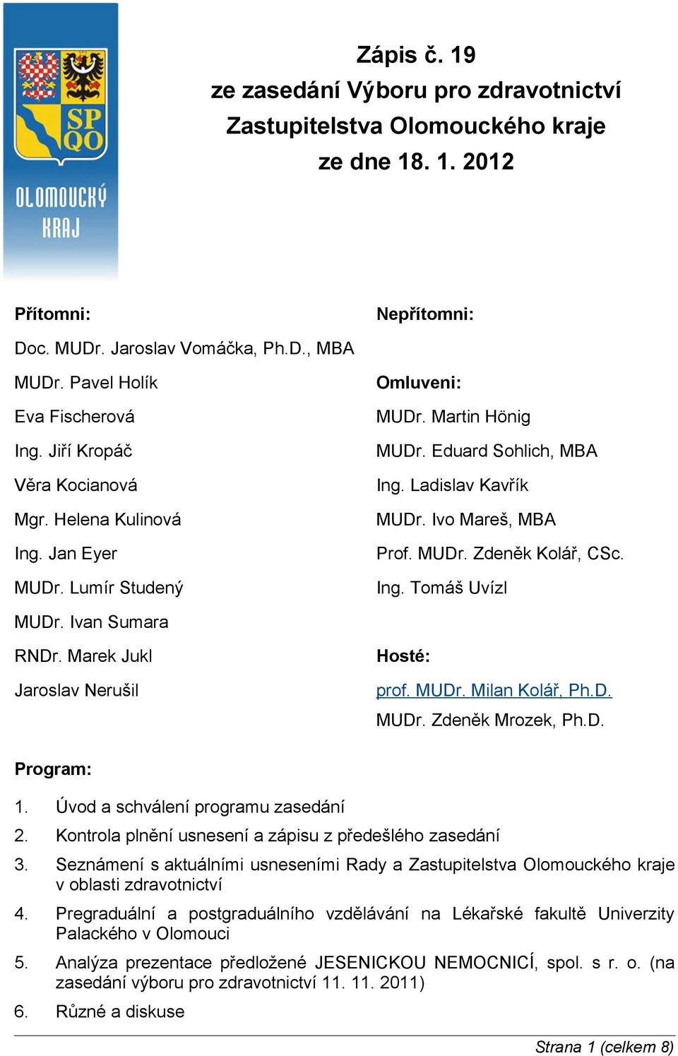 Ing. Tomáš Uvízl MUDr. Ivan Sumara RNDr. Marek Jukl Jaroslav Nerušil Hosté: prof. MUDr. Milan Kolář, Ph.D. MUDr. Zdeněk Mrozek, Ph.D. Program: 1. Úvod a schválení programu zasedání 2.