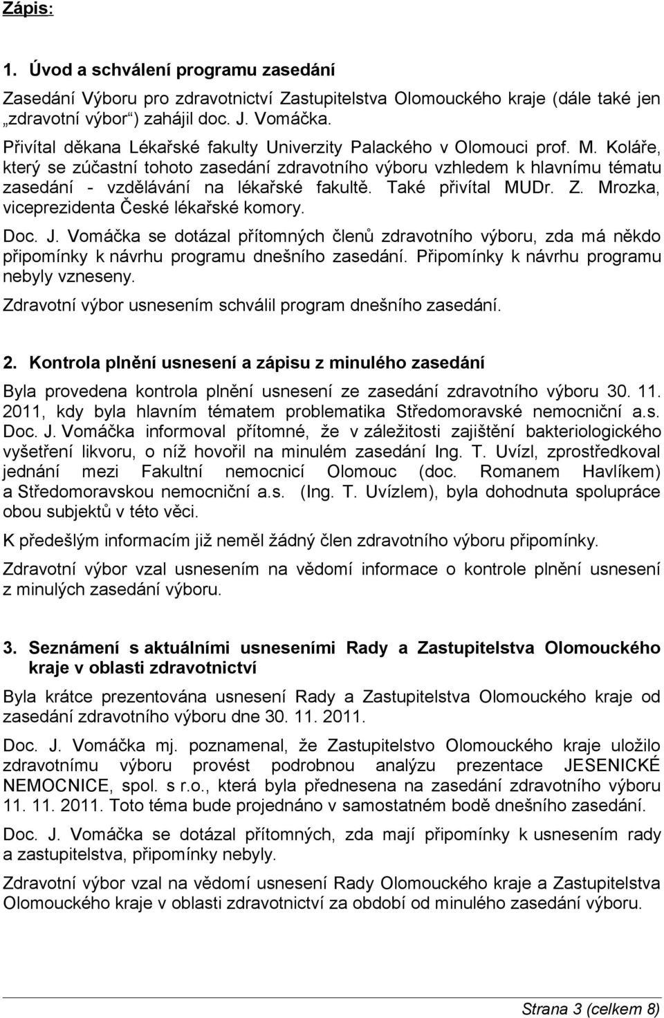 Koláře, který se zúčastní tohoto zasedání zdravotního výboru vzhledem k hlavnímu tématu zasedání - vzdělávání na lékařské fakultě. Také přivítal MUDr. Z. Mrozka, viceprezidenta České lékařské komory.