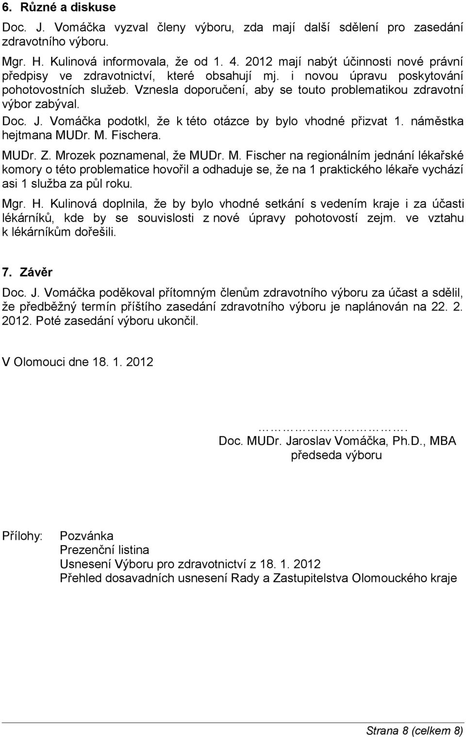 Vznesla doporučení, aby se touto problematikou zdravotní výbor zabýval. Doc. J. Vomáčka podotkl, že k této otázce by bylo vhodné přizvat 1. náměstka hejtmana MUDr. M. Fischera. MUDr. Z.