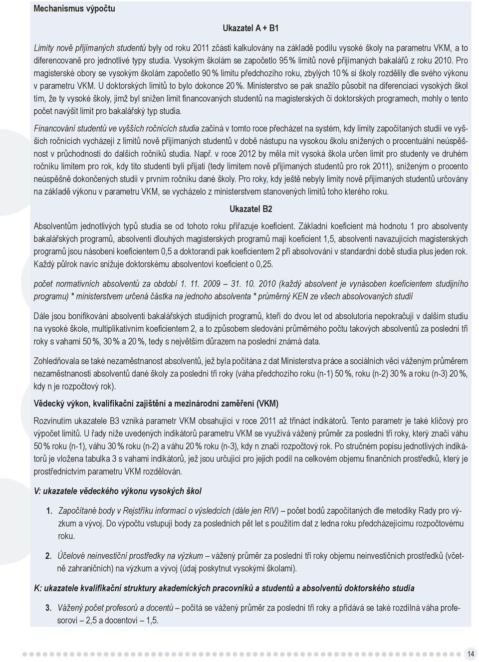 Pro magisterské obory se vysokým školám započetlo 90 % limitu předchozího roku, zbylých 10 % si školy rozdělily dle svého výkonu v parametru VKM. U doktorských limitů to bylo dokonce 20 %.