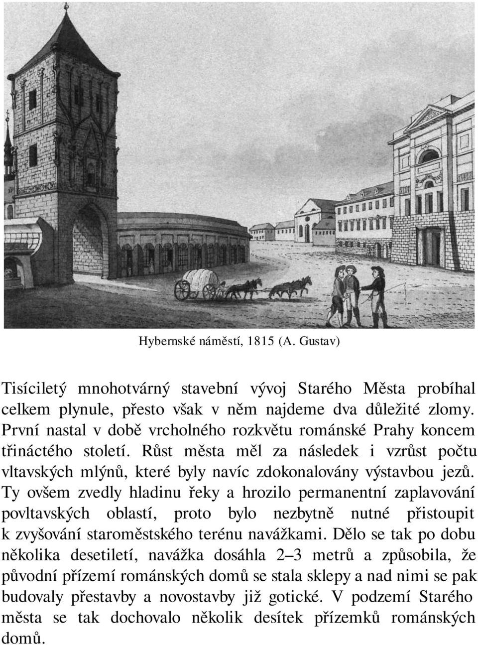 Ty ovšem zvedly hladinu řeky a hrozilo permanentní zaplavování povltavských oblastí, proto bylo nezbytně nutné přistoupit k zvyšování staroměstského terénu navážkami.