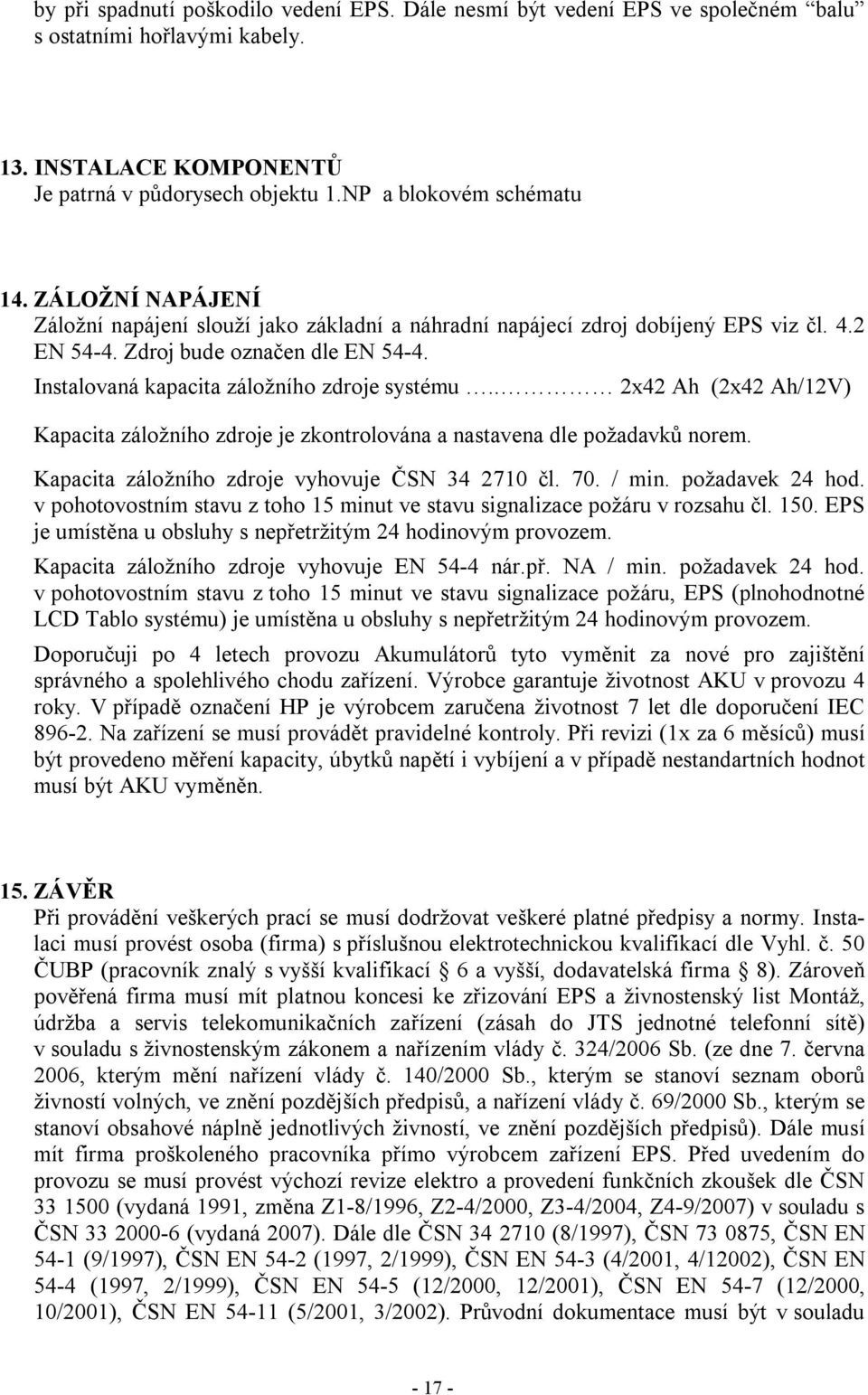 . 2x42 Ah (2x42 Ah/12V) Kapacita záložního zdroje je zkontrolována a nastavena dle požadavků norem. Kapacita záložního zdroje vyhovuje ČSN 34 2710 čl. 70. / min. požadavek 24 hod.