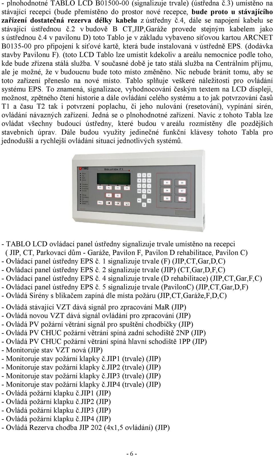 4, dále se napojení kabelu se stávající ústřednou č.2 v budově B CT,JIP,Garáže provede stejným kabelem jako s ústřednou č.