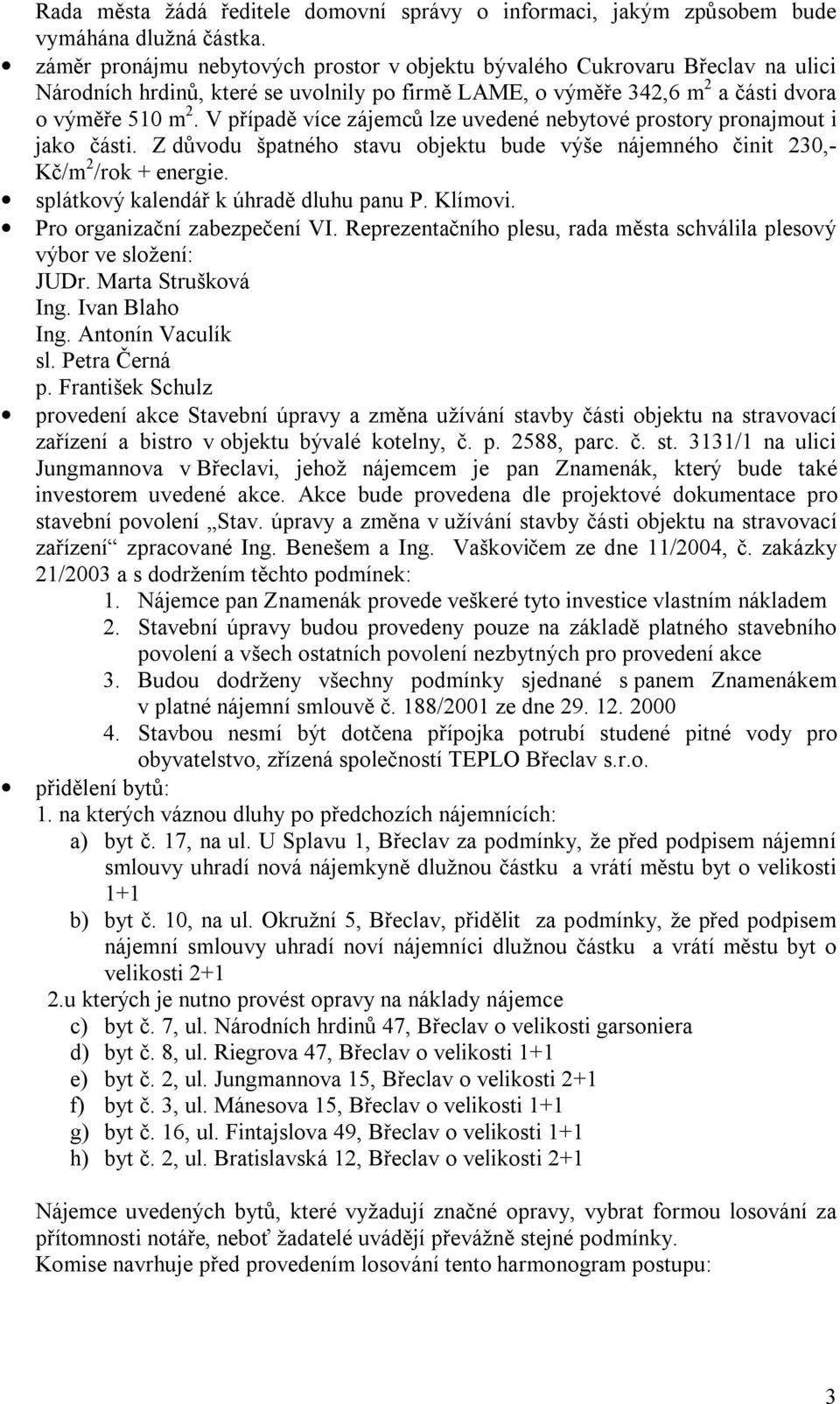 V případě více zájemců lze uvedené nebytové prostory pronajmout i jako části. Z důvodu špatného stavu objektu bude výše nájemného činit 230,- Kč/m 2 /rok + energie.