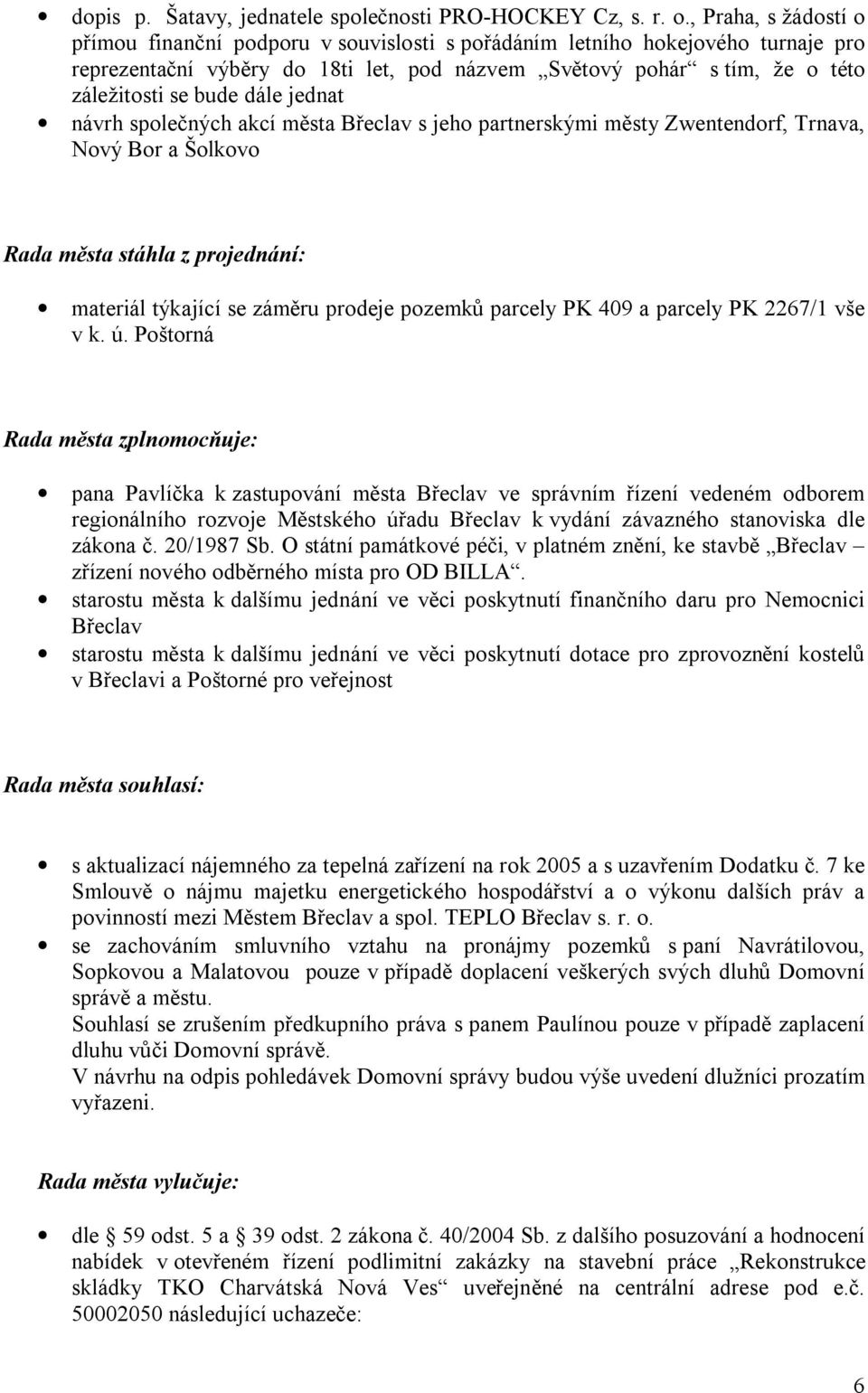 dále jednat návrh společných akcí města Břeclav s jeho partnerskými městy Zwentendorf, Trnava, Nový Bor a Šolkovo Rada města stáhla z projednání: materiál týkající se záměru prodeje pozemků parcely