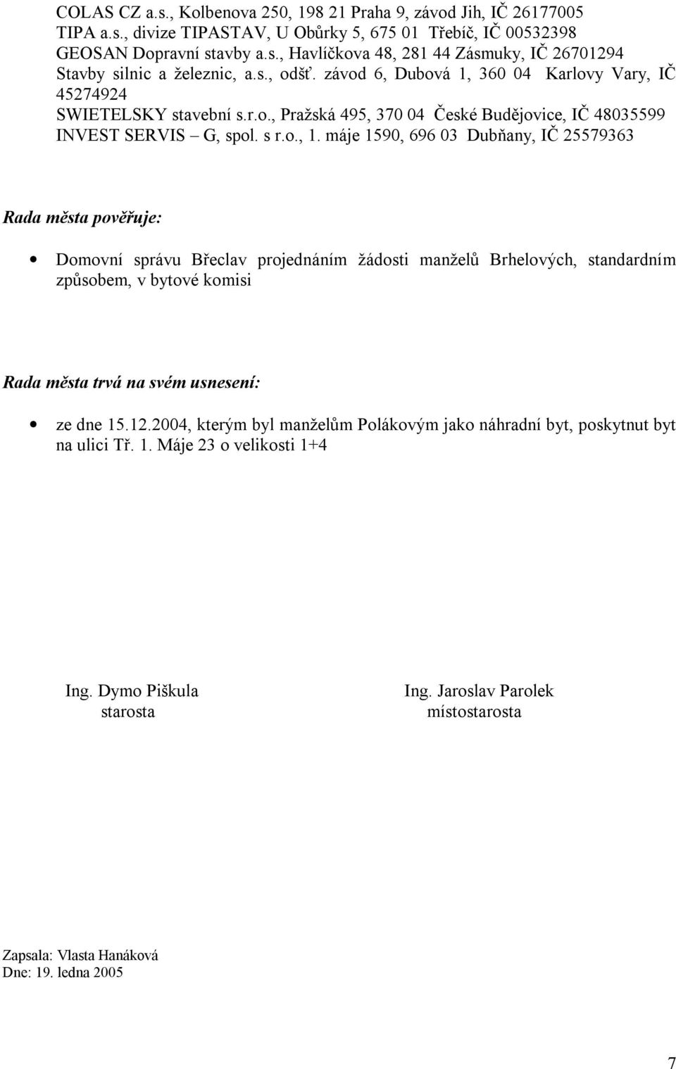 máje 1590, 696 03 Dubňany, IČ 25579363 Rada města pověřuje: Domovní správu Břeclav projednáním žádosti manželů Brhelových, standardním způsobem, v bytové komisi Rada města trvá na svém usnesení: ze