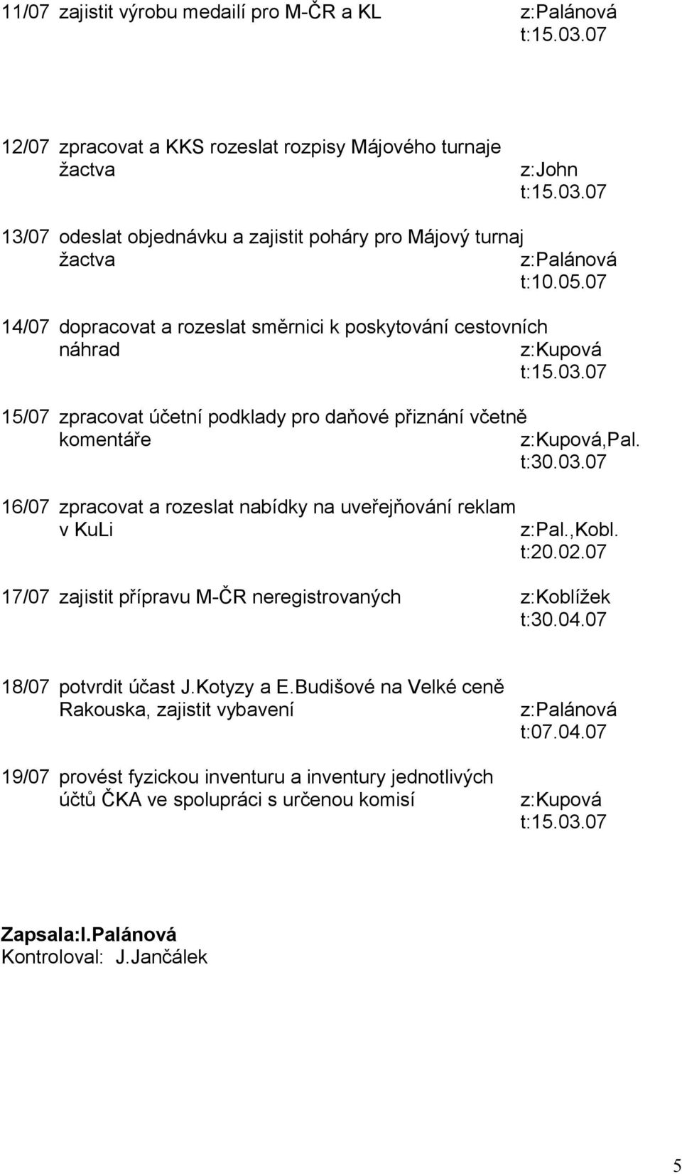 07 16/07 zpracovat a rozeslat nabídky na uveřejňování reklam v KuLi z:pal.,kobl. t:20.02.07 17/07 zajistit přípravu M-ČR neregistrovaných z:koblížek t:30.04.07 18/07 potvrdit účast J.