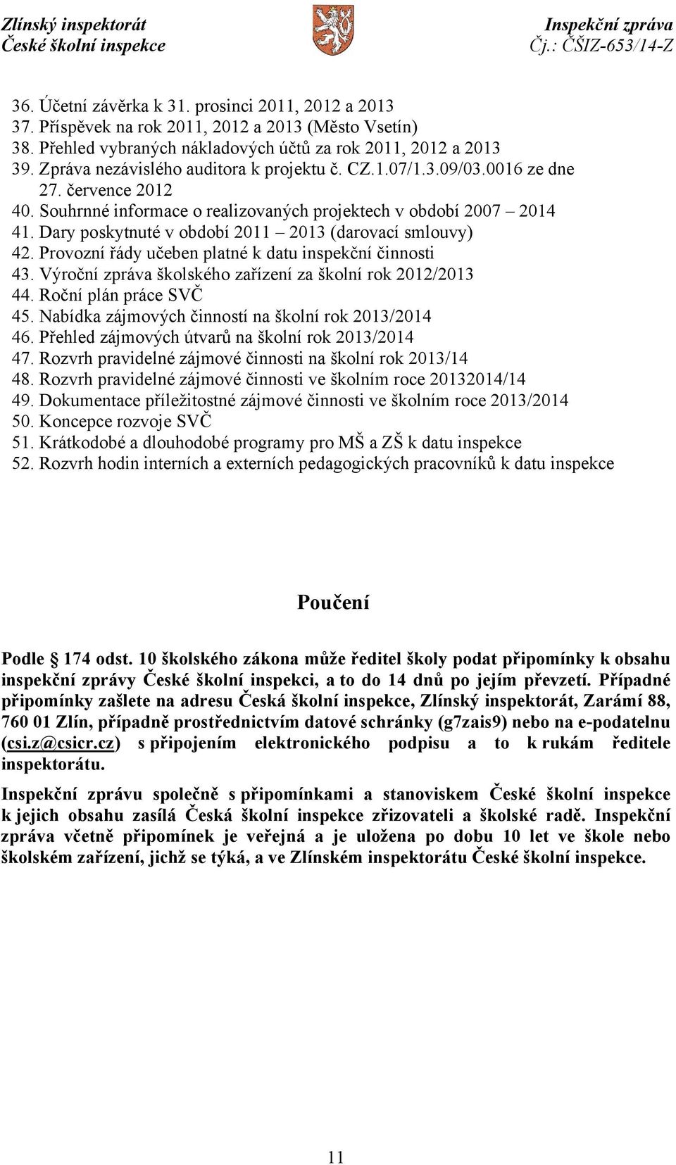 Dary poskytnuté v období 2011 2013 (darovací smlouvy) 42. Provozní řády učeben platné k datu inspekční činnosti 43. Výroční zpráva školského zařízení za školní rok 2012/2013 44.