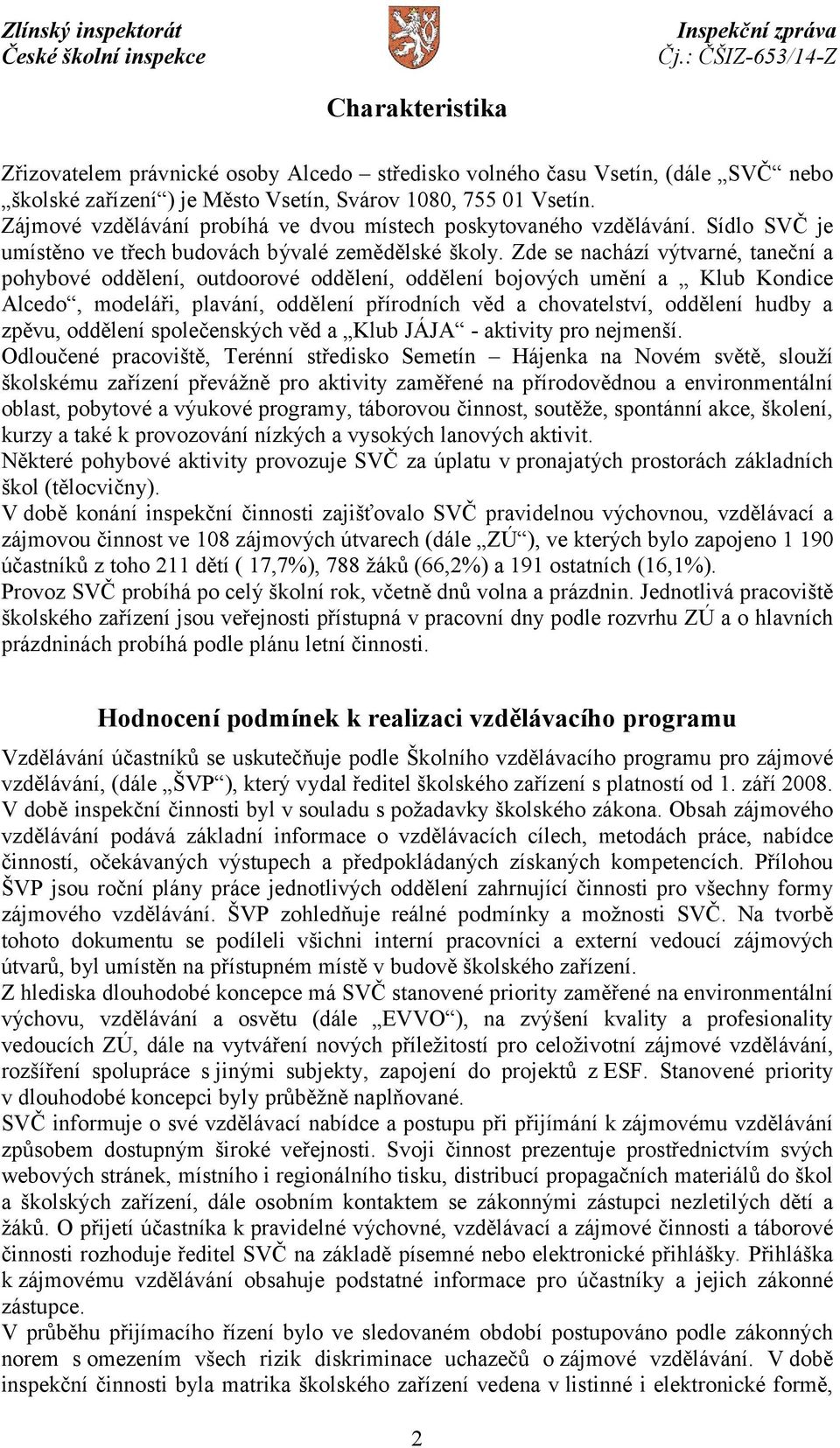 Zde se nachází výtvarné, taneční a pohybové oddělení, outdoorové oddělení, oddělení bojových umění a Klub Kondice Alcedo, modeláři, plavání, oddělení přírodních věd a chovatelství, oddělení hudby a