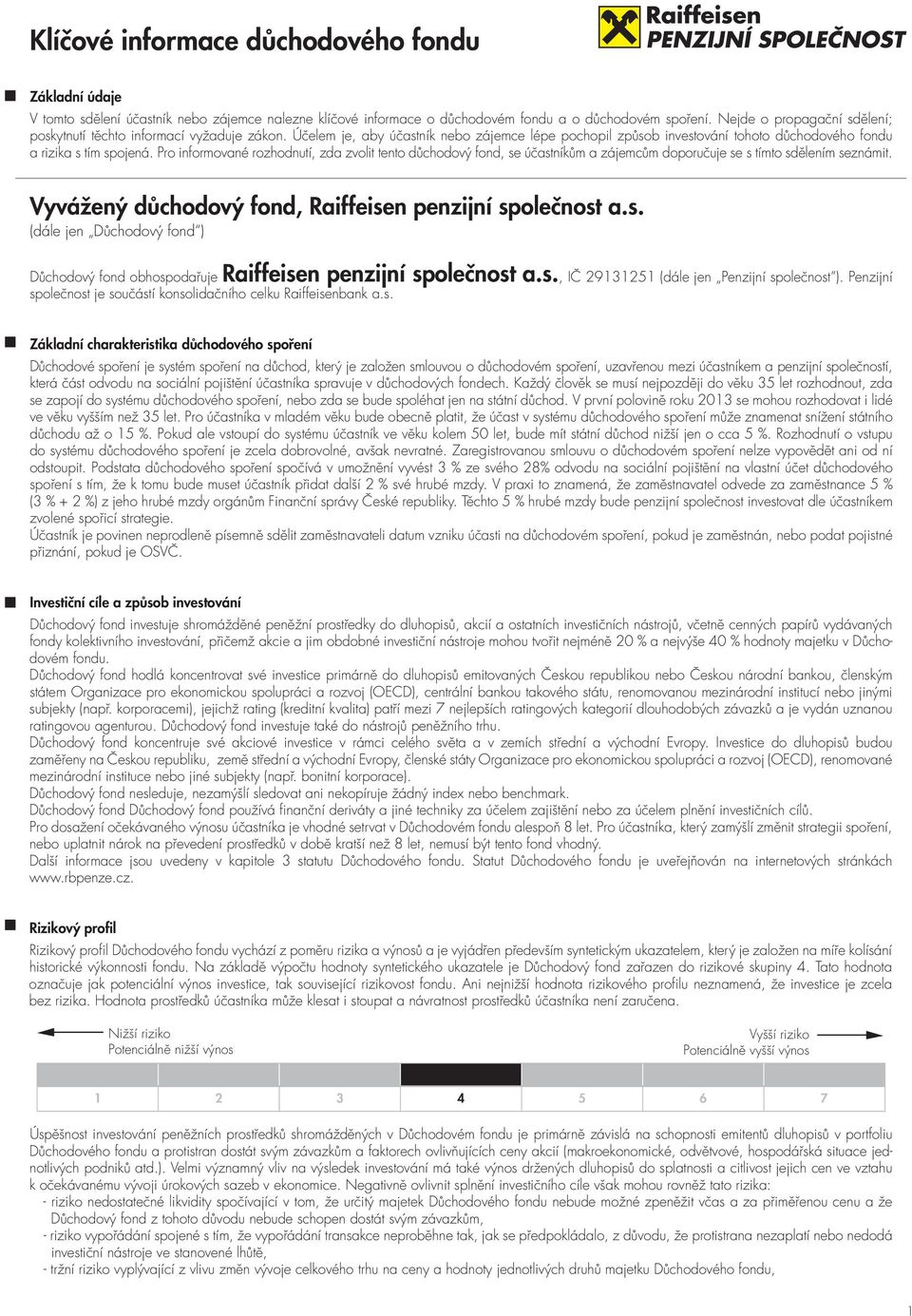 Pro informované rozhodnutí, zda zvolit tento důchodový fond, se účastníkům a zájemcům doporučuje se s tímto sdělením seznámit. Vyvážený důchodový fond, Raiffeisen penzijní společnost a.s. (dále jen Důchodový fond ) Důchodový fond obhospodařuje Raiffeisen penzijní společnost a.