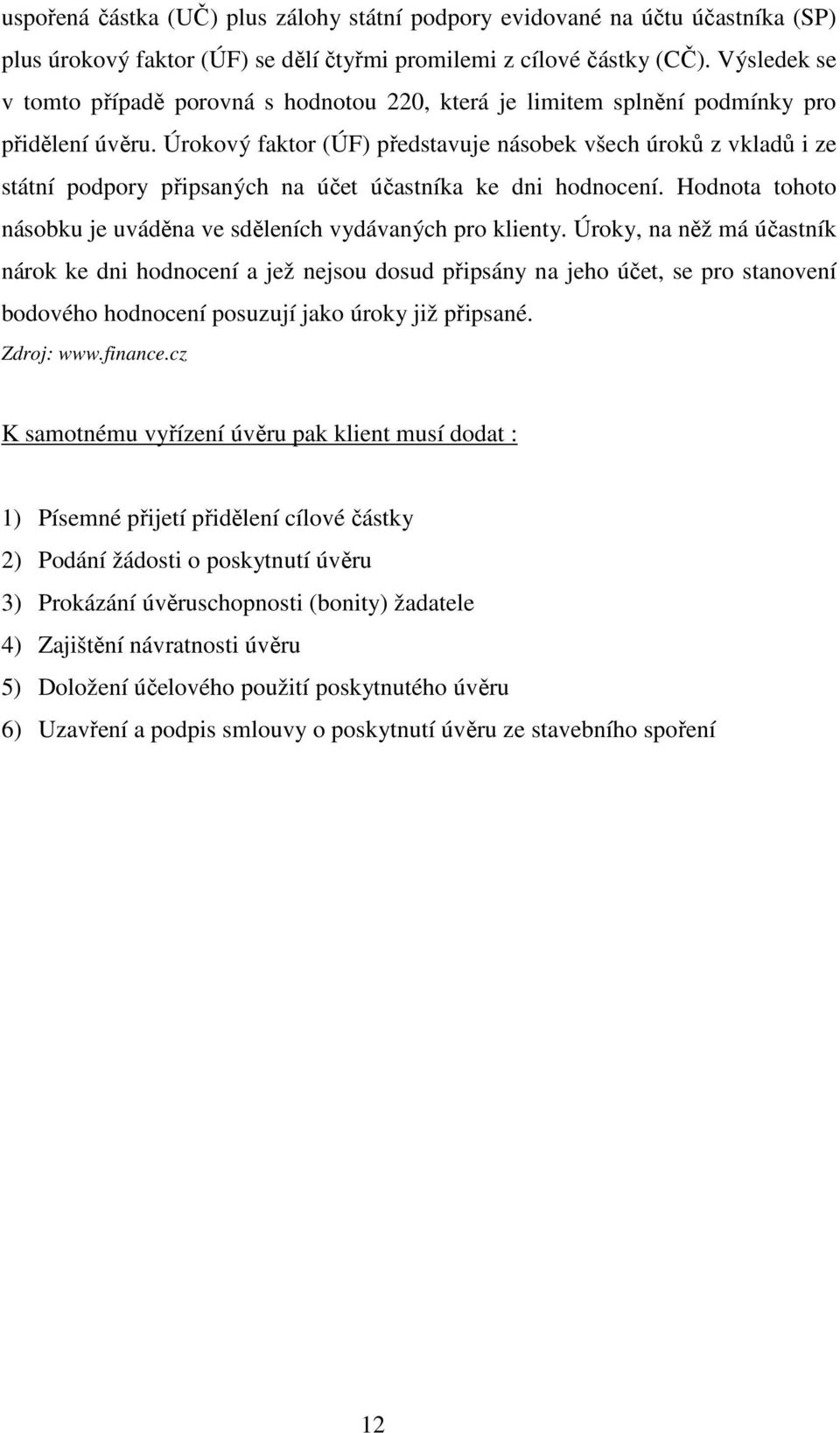 Úrokový faktor (ÚF) představuje násobek všech úroků z vkladů i ze státní podpory připsaných na účet účastníka ke dni hodnocení. Hodnota tohoto násobku je uváděna ve sděleních vydávaných pro klienty.