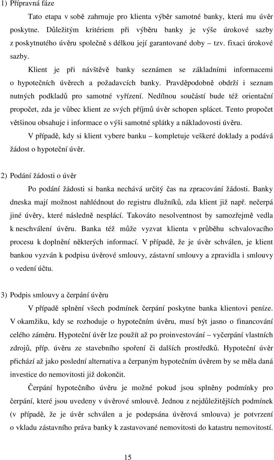 Klient je při návštěvě banky seznámen se základními informacemi o hypotečních úvěrech a požadavcích banky. Pravděpodobně obdrží i seznam nutných podkladů pro samotné vyřízení.