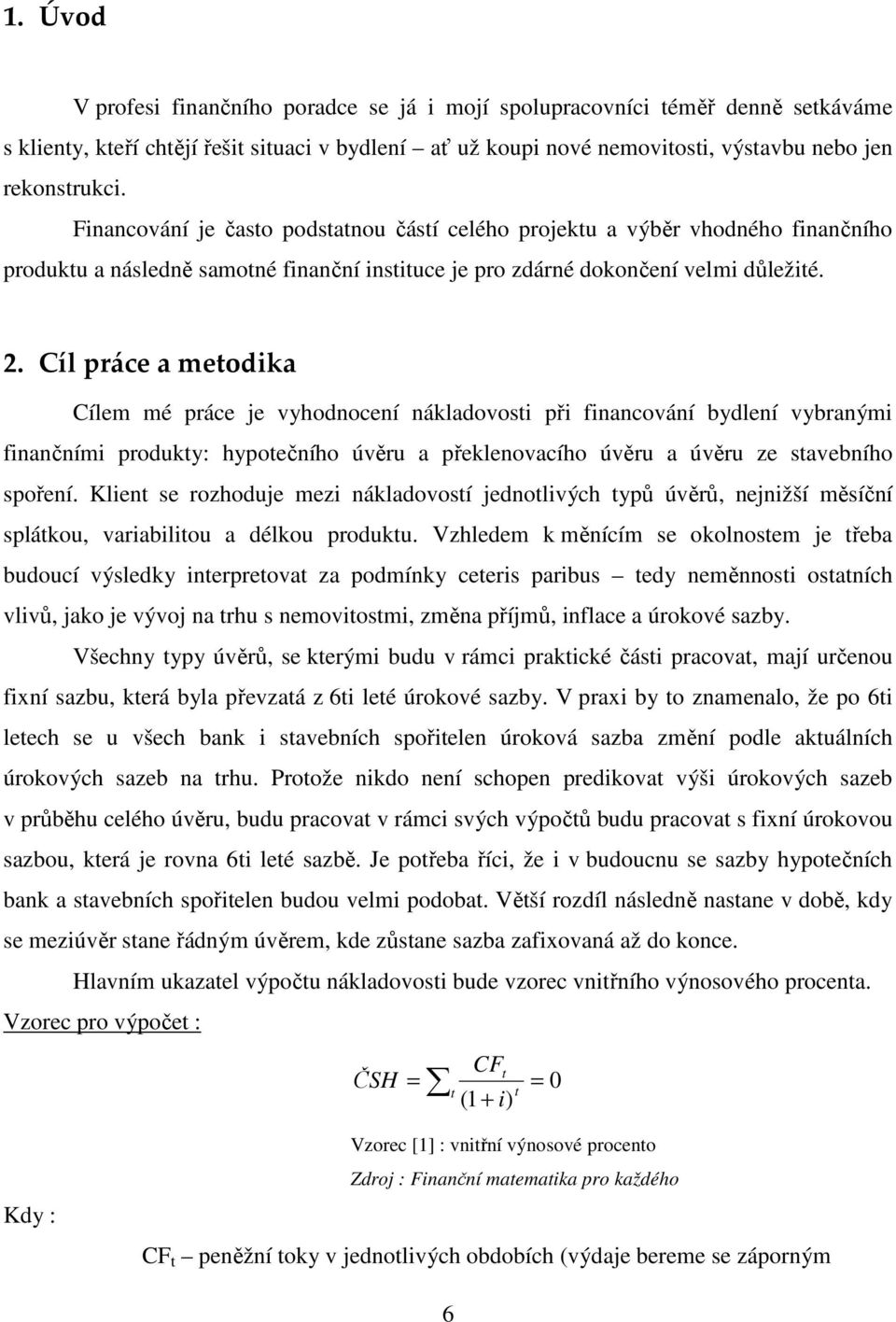 Cíl práce a metodika Cílem mé práce je vyhodnocení nákladovosti při financování bydlení vybranými finančními produkty: hypotečního úvěru a překlenovacího úvěru a úvěru ze stavebního spoření.