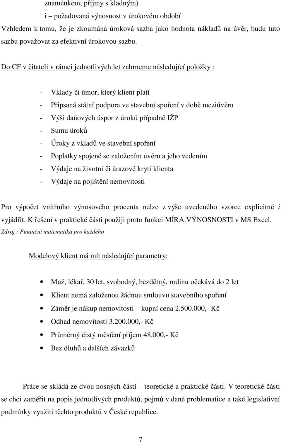 úroků případně IŽP - Sumu úroků - Úroky z vkladů ve stavební spoření - Poplatky spojené se založením úvěru a jeho vedením - Výdaje na životní či úrazové krytí klienta - Výdaje na pojištění